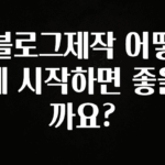 이렇게 달라졌다고? 블로그제작 어떻게 시작하면 좋을까요? 궁금하시죠?