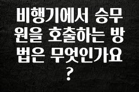 추천드려야할 소식 비행기에서 승무원을 호출하는 방법은 무엇인가요? 전해드립니다