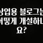 오늘 추천드려야 할 상업용 블로그는 어떻게 개설하나요? 바로 소개합니다.
