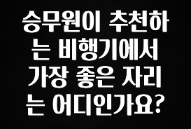 혹시 찾고계셨나요? 승무원이 추천하는 비행기에서 가장 좋은 자리는 어디인가요? 실간 리뷰