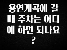 재구매율 1위 용연계곡에 갈때 주차는 어디에 하면 되나요? 확인해보세요