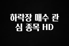 당장 친구에게 알려야 할 하락장 매수 관심 종목 HD 실시간 리뷰입니다