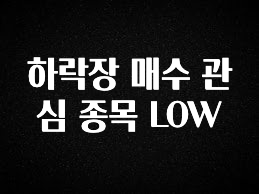 모두가 궁금해 했던 하락장 매수 관심 종목 LOW 지금 바로 공개합니다